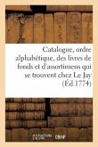 Catalogue, Par Ordre Alphabétique, Des Livres de Fonds Et d'Assortimens Qui Se Trouvent Chez Le Jay