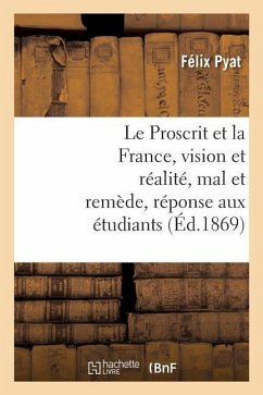Le Proscrit Et La France, Vision Et Réalité, Mal Et Remède, Réponse Aux Étudiants - Pyat-F