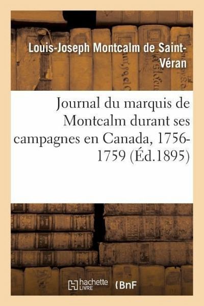 Journal Du Marquis de Montcalm Durant Ses Campagnes En Canada, 1756-1759 Journal Du Marquis de Montcalm Durant Ses Campagnes En Canada, 1756-1759