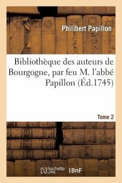 Bibliothèque Des Auteurs de Bourgogne, Par Feu M. l'Abbé Papillon. Tome 2 - Papillon, Philibert