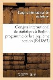 Congrès International de Statistique À Berlin: Programme de la Cinquième Session Du 6 Au 12 Septembre 1863