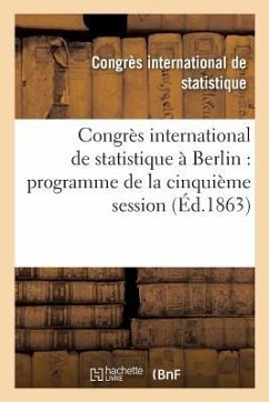 Congrès International de Statistique À Berlin: Programme de la Cinquième Session Du 6 Au 12 Septembre 1863 - Congres Intrnat de Stats