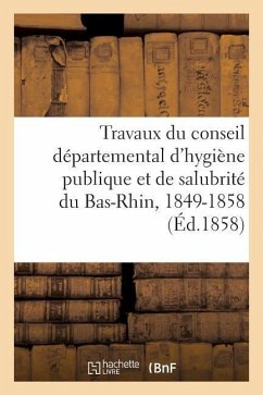 Des Travaux Du Conseil Départemental d'Hygiène Publique Et de Salubrité Du Bas-Rhin, 1849-1858 - Sans Auteur