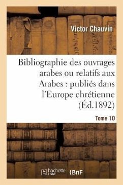 Bibliographie Des Ouvrages Arabes Ou Relatifs Aux Arabes: Publiés Dans l'Europe Chrétienne Tome 10 - Chauvin, Victor