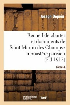 Recueil de Chartes Et Documents de Saint-Martin-Des-Champs: Monastère Parisien. T. 4 - Depoin, Joseph