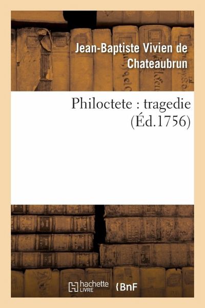 Philoctete: Tragedie, Par M. de Chateaubrun, de l'Académie Françoise. Philoctete: Tragedie, Par M. de Chateaubrun, de l'Académie Françoise.