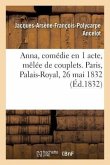 Anna, Comédie En 1 Acte, Mêlée de Couplets. Paris, Palais-Royal, 26 Mai 1832