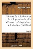 Histoire de la Réforme Et de la Ligue Dans La Ville d'Autun: Précédée d'Une Introduction Tome 2