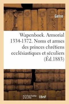 Wapenboek Ou Armorial, 1334-1372. Noms Et Armes Des Princes Chrétiens Ecclésiastiques Et Séculiers - Gelre