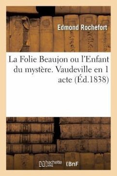 La Folie Beaujon Ou l'Enfant Du Mystère. Vaudeville En 1 Acte Vaudeville, 27 Décembre 1837. - Rochefort, Edmond