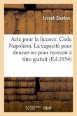 Acte Pour La Licence. Code Napoléon. de la Capacité Pour Donner Ou Pour Recevoir À Titre Gratuit: Code de Commerce. Des Sociétés. Faculté de Droit de