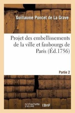 Projet Des Embellissements de la Ville Et Faubourgs de Paris. Partie 2 - Poncet De La Grave, Guillaume