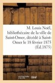 M. Louis Noël, Bibliothécaire de la Ville de Saint-Omer, Décédé À Saint-Omer, Le 18 Février 1875
