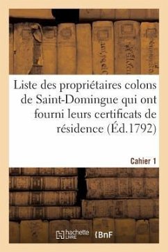 Liste Des Propriétaires Colons de Saint-Domingue Qui Ont Fourni Leurs Certificats de Résidence: , Conformément Aux Lois Des 25 Août Et 20 Décembre 179 - Sans Auteur