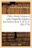 Odes, Chants Lyriques Et Autres Bagatelles Fugitives Par l'Auteur de la T. D. E. S.
