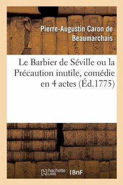 Le Barbier de Séville Ou La Précaution Inutile, Comédie En 4 Actes: Théâtre de la Comédie-Française, 23 Février 1775 - de Beaumarchais-P-A