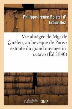 Vie Abrégée de Mgr de Quélen, Archevêque de Paris: Extraite Du Grand Ouvrage: In-Octavo En 2 Volumes - D' Exauvillez, Philippe-Irénée Boistel D