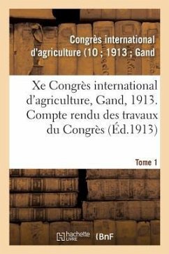 Xe Congrès International d'Agriculture, Gand, 1913. Tome 1: Compte Rendu Des Travaux Du Congrès - Congrès International d'Agriculture