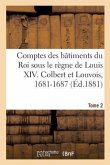 Comptes Des Bâtiments Du Roi Sous Le Règne de Louis XIV. Tome 2