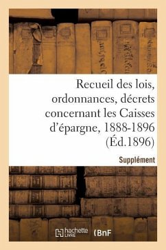 Recueil Des Lois, Ordonnances, Décrets Concernant Les Caisses d'Épargne: Supplément 1888-1896 - Sans Auteur