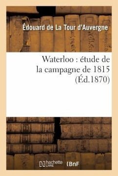 Waterloo: Étude de la Campagne de 1815 - de la Tour d'Auvergne, Édouard