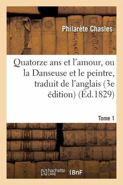 Quatorze ANS Et l'Amour, Ou La Danseuse Et Le Peintre, Traduit de l'Anglais Sur La 3e Édition Tome 1 - Chasles, Philarète