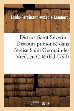 District Saint-Séverin . Discours Prononcé Dans l'Église Saint-Germain-Le-Vieil, En Cité,: Le Mardi 13 Juillet 1790 Et Le Mardi 20 Du Même Mois Par M. - Lambert, Louis-Ferdinand-Amable