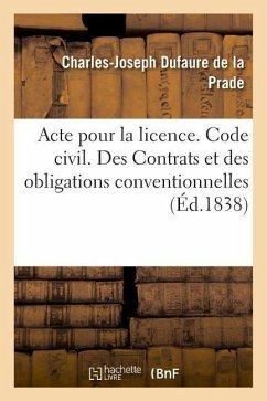 Acte Pour La Licence. Code Civil. Des Contrats Et Des Obligations Conventionnelles: Code de Procédure Civile. de l'Appel. Code de Commerce. Des Actes - Dufaure de la Prade, Charles-Joseph