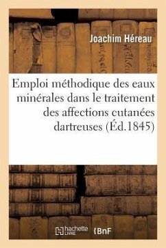 Emploi Méthodique Des Eaux Minérales Dans Le Traitement Rationnel Des Affections Cutanées Dartreuses: Extrait d'Un Ouvrage Inédit Sur Les Entomogénose - Héreau, Joachim