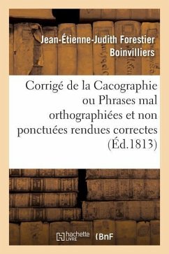 Corrigé de la Cacographie Ou Phrases Mal Orthographiées Et Non Ponctuées Rendues Correctes - Boinvilliers, Jean-Étienne-Judith Forestier