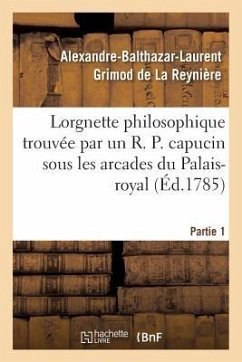 Lorgnette Philosophique Trouvée Par Un R. P. Capucin Sous Les Arcades Du Palais-Royal, Partie 1 - Grimod de la Reynière, Alexandre-Balthazar-Laurent