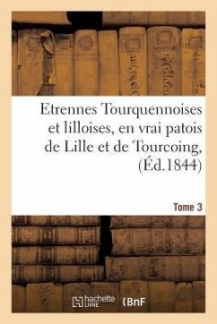Etrennes Tourquennoises Et Lilloises, En Vrai Patois de Lille Et de Tourcoing, Tome 3: Pour La Présente Année - Vanackere