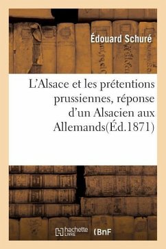 L'Alsace Et Les Prétentions Prussiennes, Réponse d'Un Alsacien Aux Allemands - Schuré, Edouard