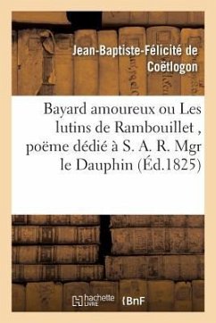 Bayard Amoureux Ou Les Lutins de Rambouillet, Poëme Dédié À S. A. R. Mgr Le Dauphin, - de Coëtlogon, Jean-Baptiste-Félicité