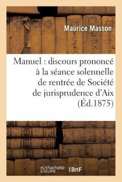 Manuel: Discours Prononcé À La Séance Solennelle de Rentrée de la Société de Jurisprudence d'Aix - Masson, Maurice