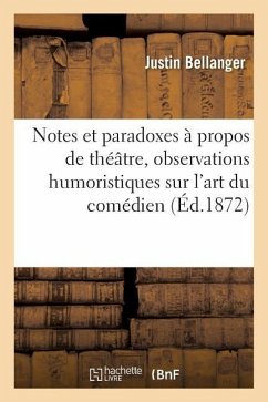 Notes Et Paradoxes À Propos de Théâtre, Observations Humoristiques Sur l'Art Du Comédien - Bellanger, Justin