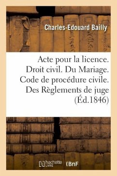 Acte Pour La Licence. Droit Civil. Du Mariage. Code de Procédure Civile. Des Règlements de Juge: Droit Commercial. Des Faillites Et Banquerouttes. Dro - Bailly, Charles-Edouard