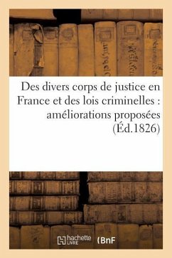 Des Divers Corps de Justice En France Et Des Lois Criminelles: Améliorations Proposées - C. Farcy