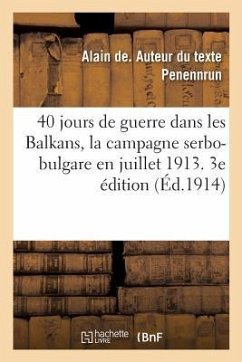 40 Jours de Guerre Dans Les Balkans, La Campagne Serbo-Bulgare En Juillet 1913. 3e Édition - Penennrun, Alain de