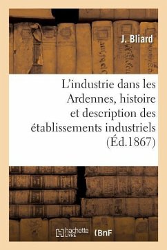 L'Industrie Dans Les Ardennes, Histoire Et Description Des Établissements Industriels Du Département - Bliard-J