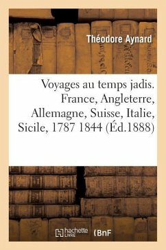 Voyages Au Temps Jadis. France, Angleterre, Allemagne, Suisse, Italie, Sicile, 1787 1844 - Aynard, Théodore