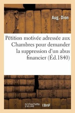 Pétition Motivée Adressée Aux Chambres Pour Demander La Suppression d'Un Abus Financier - Dion, A.