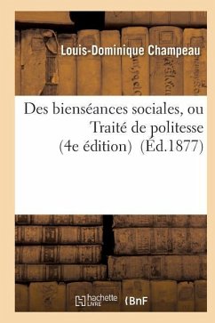 Des Bienséances Sociales, Ou Traité de Politesse 4e Édition Revue Par l'Auteur - Champeau, Louis-Dominique
