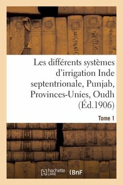 Les Différents Systèmes d'Irrigation: Inde Septentrionale, Punjab, Provinces-Unies T01 - Collectif