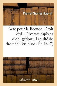 Acte Pour La Licence. Droit Civil. Des Diverses Espèces d'Obligations. Code de Procédure. Saisies: Conservatoires. Droit Commercial. Des Sujets de l'A - Bassal, Pierre-Charles