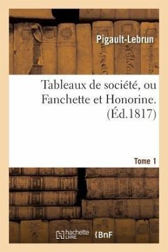 Tableaux de Société, Ou Fanchette Et Honorine. Tome 1 - Pigault-Lebrun