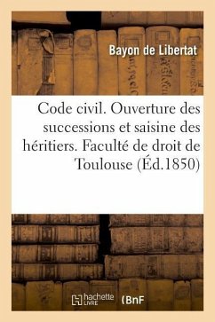 Code Civil. de l'Ouverture Des Successions Et de la Saisine Des Héritiers: Code de Commerce. de la Société En Nom Collectif. Faculté de Droit de Toulo - Bayon de Libertat