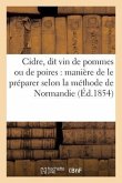 Cidre, Dit Vin de Pommes Ou de Poires: Manière de Le Préparer Selon La Méthode de Normandie:: Juillet 1854