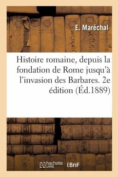 Histoire Romaine, Depuis La Fondation de Rome Jusqu'à l'Invasion Des Barbares. 2e Édition - Maréchal, E.