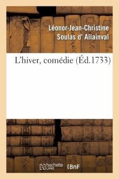 L'Hiver, Comédie, Représentée Pour La Première Fois Par Les Comédiens Italiens Ordinaires: Du Roi, Le 19 Février 1733 - Allainval (Soulas D'), Leonor-Jean-Chris